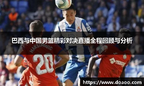 巴西与中国男篮精彩对决直播全程回顾与分析