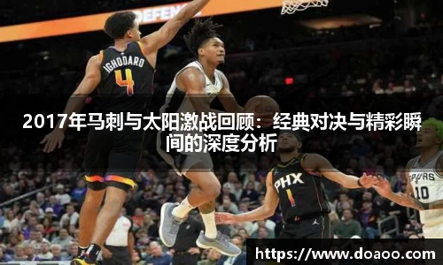 2017年马刺与太阳激战回顾：经典对决与精彩瞬间的深度分析